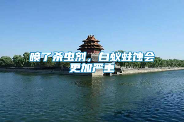 噴了殺蟲劑，白蟻蛀蝕會(huì)更加嚴(yán)重