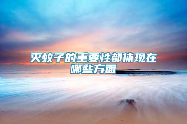 滅蚊子的重要性都體現(xiàn)在哪些方面