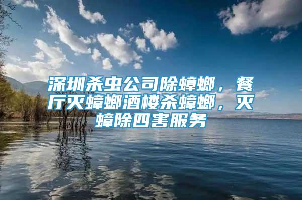 深圳殺蟲公司除蟑螂，餐廳滅蟑螂酒樓殺蟑螂，滅蟑除四害服務(wù)