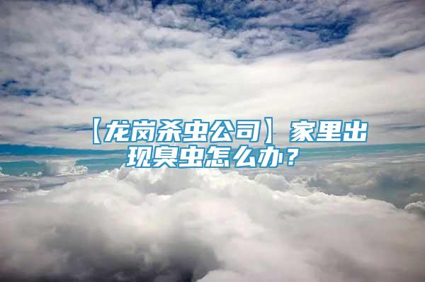 【龍崗殺蟲公司】家里出現(xiàn)臭蟲怎么辦？