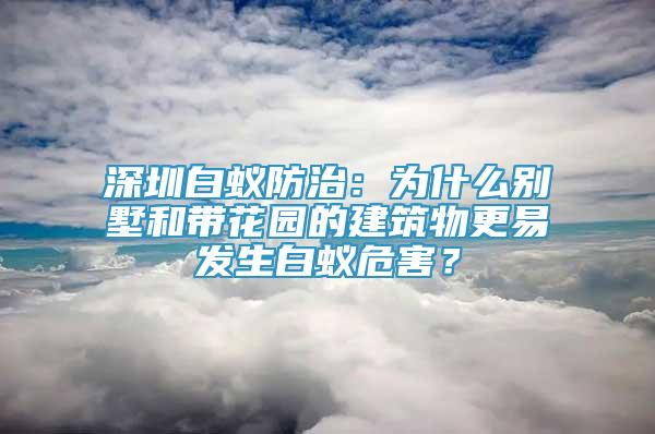 深圳白蟻防治：為什么別墅和帶花園的建筑物更易發(fā)生白蟻危害？