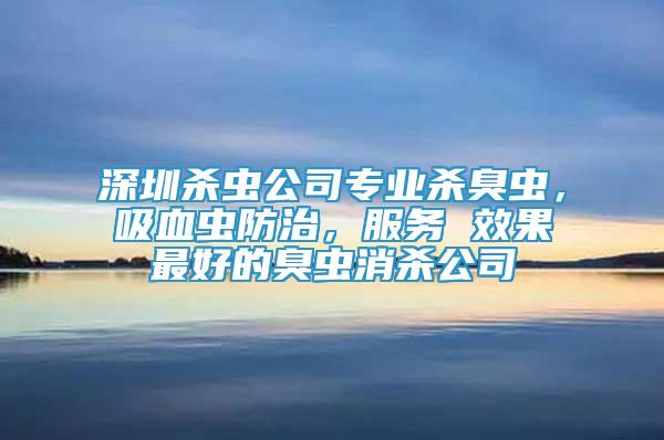 深圳殺蟲公司專業(yè)殺臭蟲，吸血蟲防治，服務(wù) 效果最好的臭蟲消殺公司