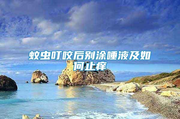 蚊蟲叮咬后別涂唾液及如何止癢