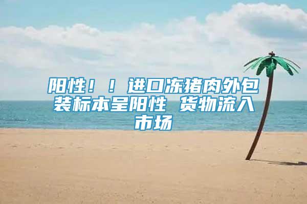 陽性??！進口凍豬肉外包裝標(biāo)本呈陽性 貨物流入市場