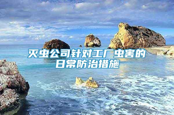 滅蟲公司針對工廠蟲害的日常防治措施