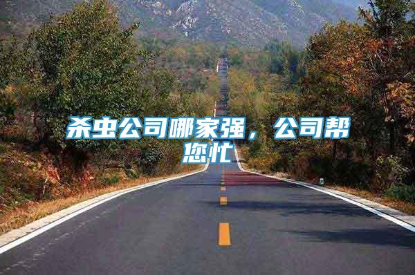 殺蟲公司哪家強(qiáng)，公司幫您忙