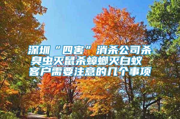 深圳“四害”消殺公司殺臭蟲(chóng)滅鼠殺蟑螂滅白蟻 客戶需要注意的幾個(gè)事項(xiàng)