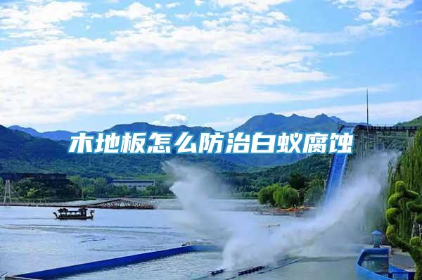 木地板怎么防治白蟻腐蝕