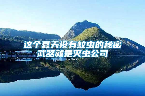 這個(gè)夏天沒(méi)有蚊蟲(chóng)的秘密武器就是滅蟲(chóng)公司