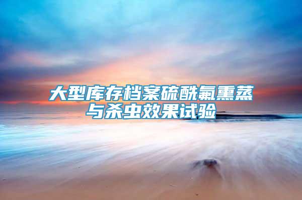 大型庫存檔案硫酰氟熏蒸與殺蟲效果試驗
