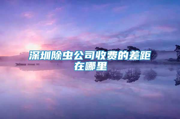 深圳除蟲公司收費的差距在哪里