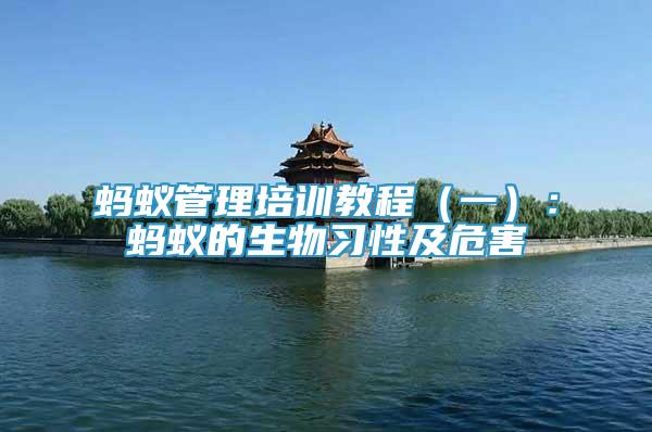 螞蟻管理培訓教程（一）：螞蟻的生物習性及危害