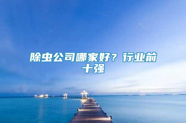 除蟲公司哪家好？行業(yè)前十強(qiáng)