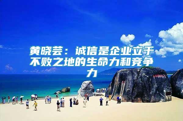 黃曉蕓：誠(chéng)信是企業(yè)立于不敗之地的生命力和競(jìng)爭(zhēng)力