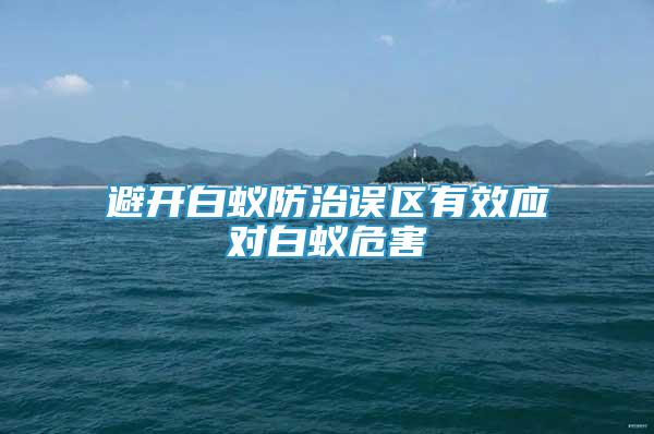 避開白蟻防治誤區(qū)有效應(yīng)對(duì)白蟻危害