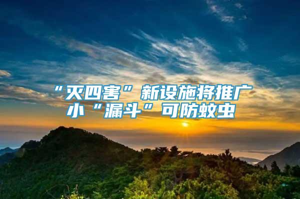 “滅四害”新設(shè)施將推廣 小“漏斗”可防蚊蟲(chóng)