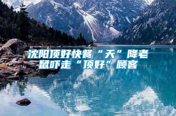 沈陽頂好快餐“天”降老鼠嚇走“頂好”顧客