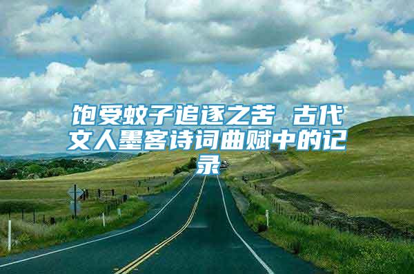 飽受蚊子追逐之苦 古代文人墨客詩(shī)詞曲賦中的記錄