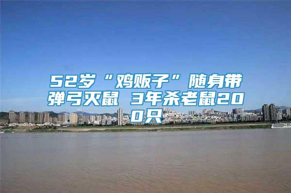 52歲“雞販子”隨身帶彈弓滅鼠 3年殺老鼠200只