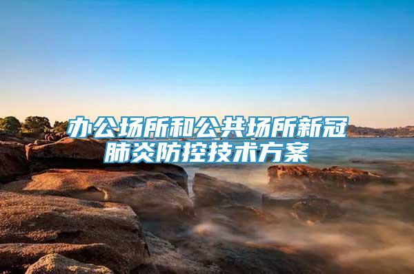 辦公場所和公共場所新冠肺炎防控技術方案