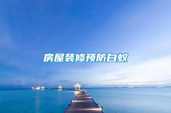 房屋裝修預(yù)防白蟻