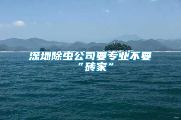 深圳除蟲公司要專業(yè)不要“磚家”