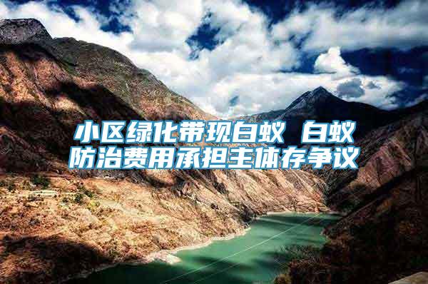 小區(qū)綠化帶現(xiàn)白蟻 白蟻防治費用承擔主體存爭議