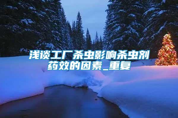 淺談工廠殺蟲影響殺蟲劑藥效的因素_重復