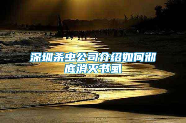 深圳殺蟲公司介紹如何徹底消滅書虱
