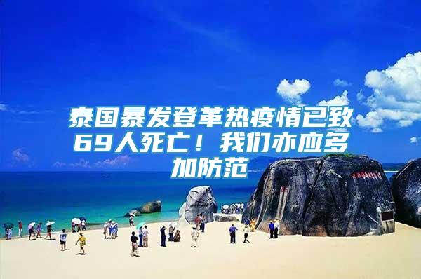 泰國暴發(fā)登革熱疫情已致69人死亡！我們亦應多加防范