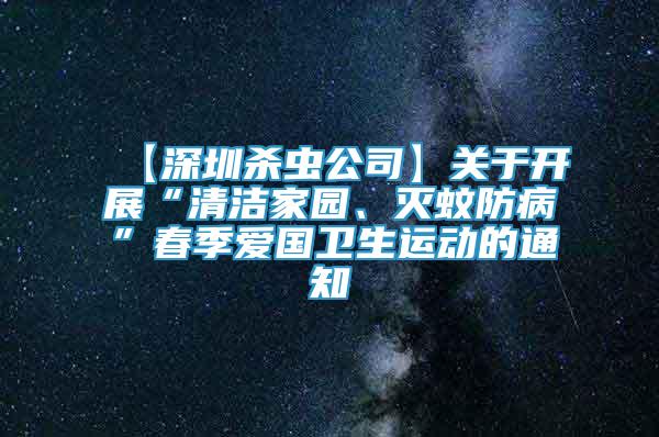 【深圳殺蟲(chóng)公司】關(guān)于開(kāi)展“清潔家園、滅蚊防病”春季愛(ài)國(guó)衛(wèi)生運(yùn)動(dòng)的通知