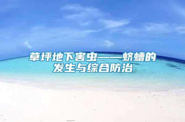草坪地下害蟲——蠐螬的發(fā)生與綜合防治
