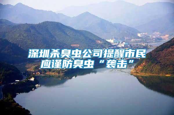 深圳殺臭蟲公司提醒市民應(yīng)謹(jǐn)防臭蟲“襲擊”