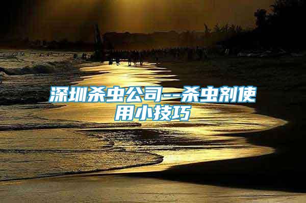 深圳殺蟲公司--殺蟲劑使用小技巧