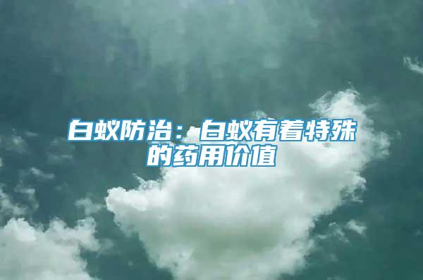 白蟻防治：白蟻有著特殊的藥用價(jià)值