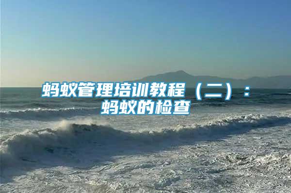 螞蟻管理培訓(xùn)教程（二）：螞蟻的檢查