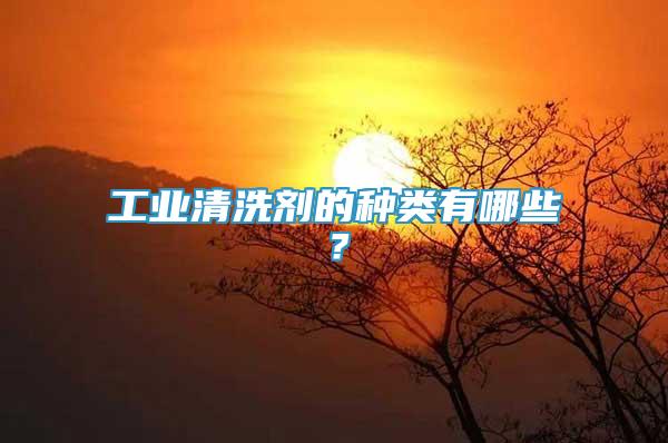 工業(yè)清洗劑的種類有哪些？