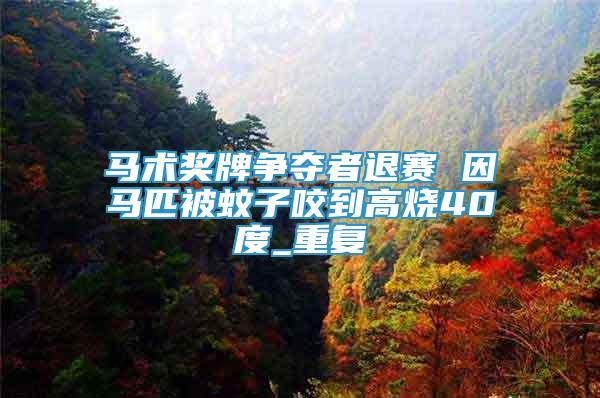 馬術(shù)獎牌爭奪者退賽 因馬匹被蚊子咬到高燒40度_重復