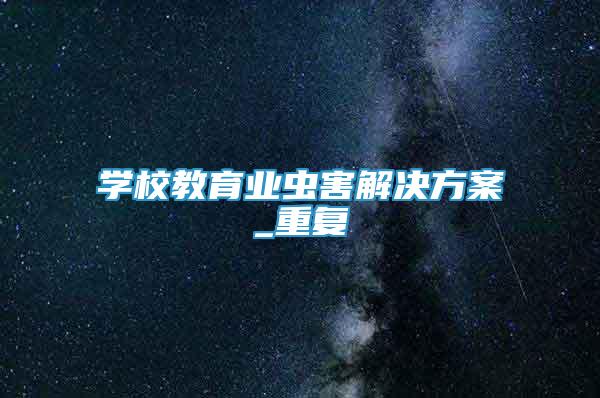 學(xué)校教育業(yè)蟲(chóng)害解決方案_重復(fù)