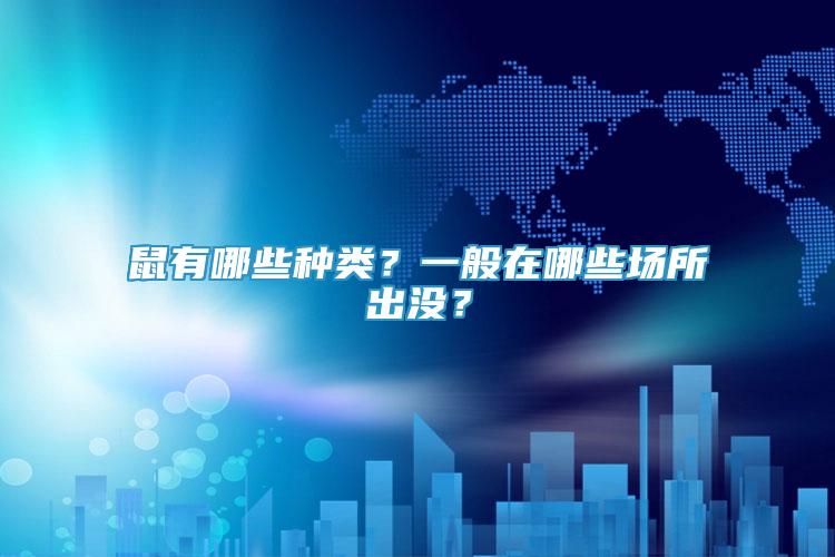 鼠有哪些種類？一般在哪些場(chǎng)所出沒？