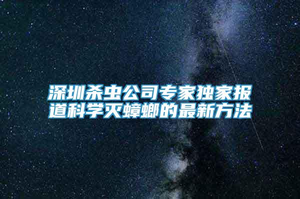 深圳殺蟲公司專家獨(dú)家報(bào)道科學(xué)滅蟑螂的最新方法