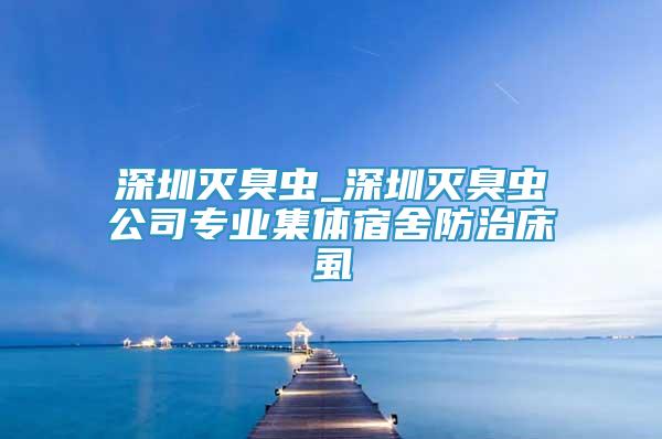深圳滅臭蟲_深圳滅臭蟲公司專業(yè)集體宿舍防治床虱