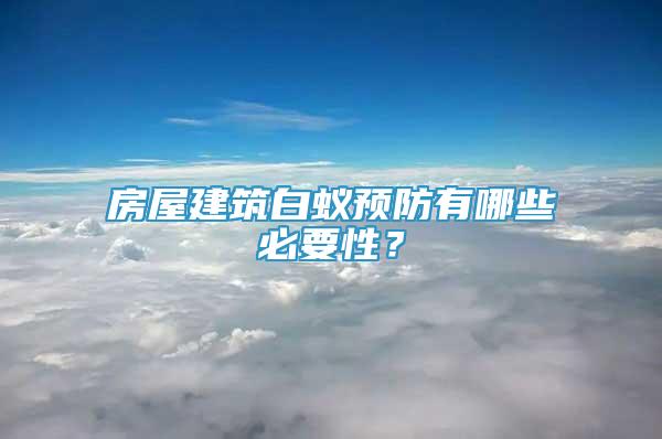 房屋建筑白蟻預防有哪些必要性？