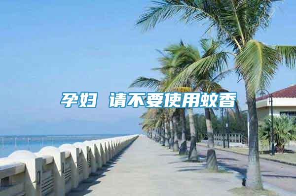 孕婦 請(qǐng)不要使用蚊香