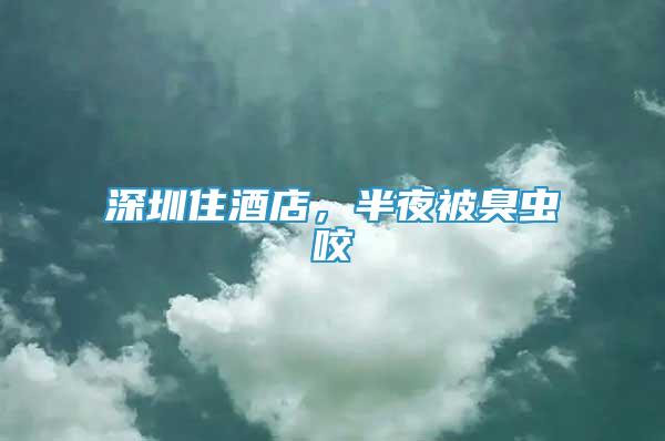 深圳住酒店，半夜被臭蟲咬