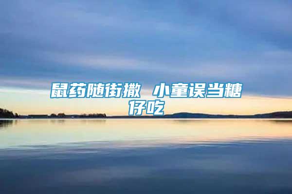 鼠藥隨街撒 小童誤當(dāng)糖仔吃