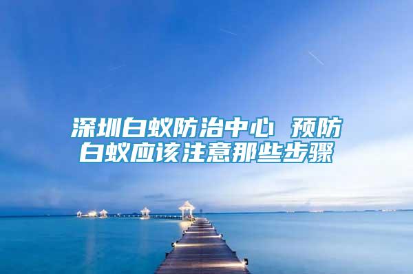 深圳白蟻防治中心 預(yù)防白蟻應(yīng)該注意那些步驟