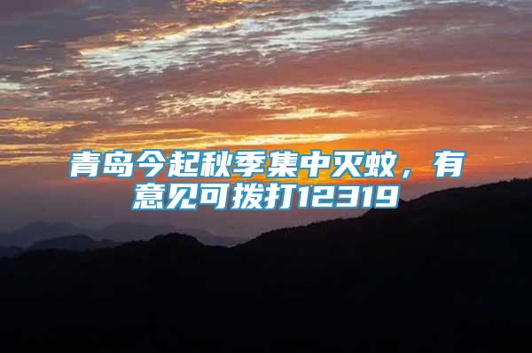 青島今起秋季集中滅蚊，有意見可撥打12319