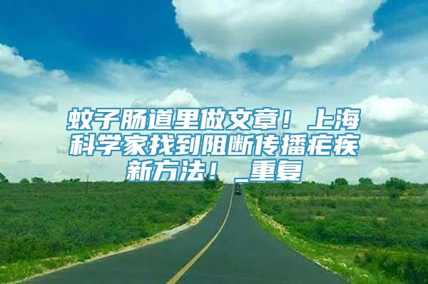 蚊子腸道里做文章！上?？茖W家找到阻斷傳播瘧疾新方法！_重復