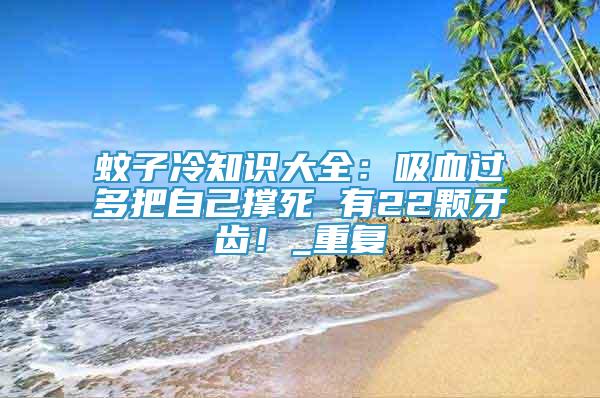 蚊子冷知識大全：吸血過多把自己撐死 有22顆牙齒！_重復